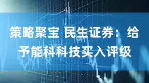 策略聚宝 民生证券：给予能科科技买入评级