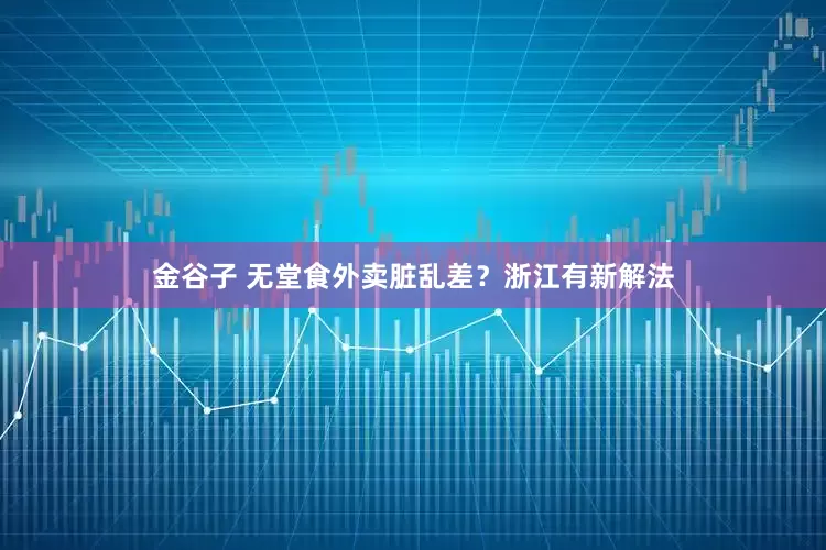 金谷子 无堂食外卖脏乱差？浙江有新解法