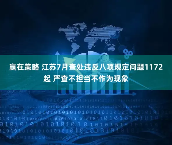 赢在策略 江苏7月查处违反八项规定问题1172起 严查不担当不作为现象