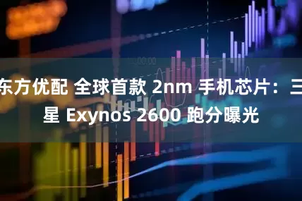东方优配 全球首款 2nm 手机芯片：三星 Exynos 2600 跑分曝光